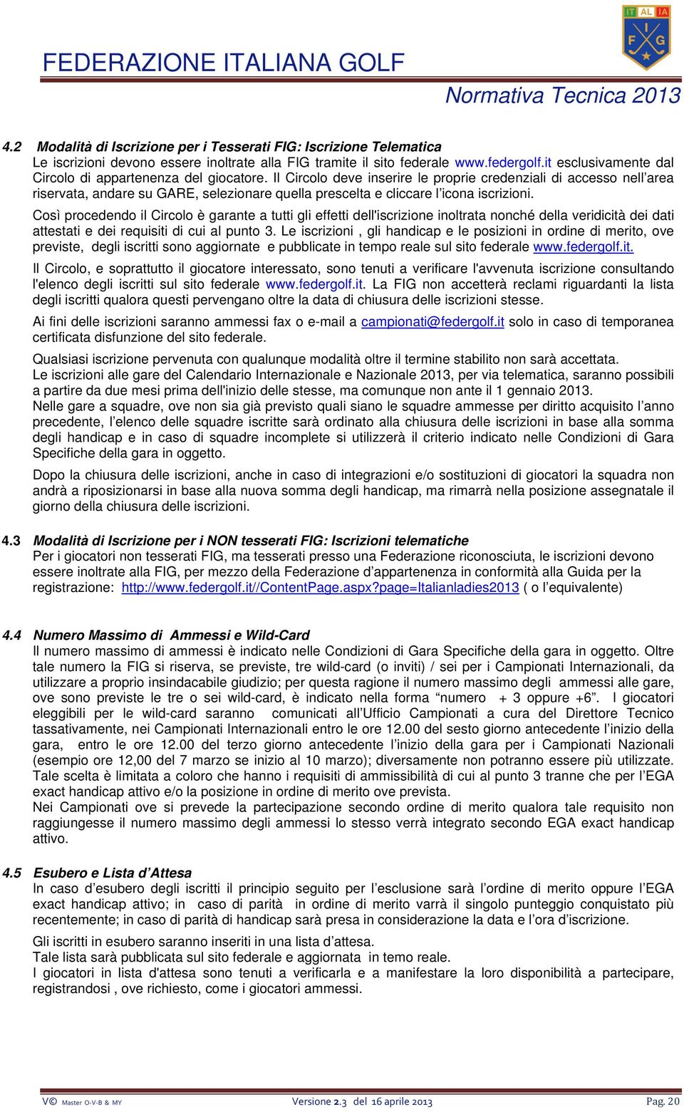 Il Circolo deve inserire le proprie credenziali di accesso nell area riservata, andare su GARE, selezionare quella prescelta e cliccare l icona iscrizioni.