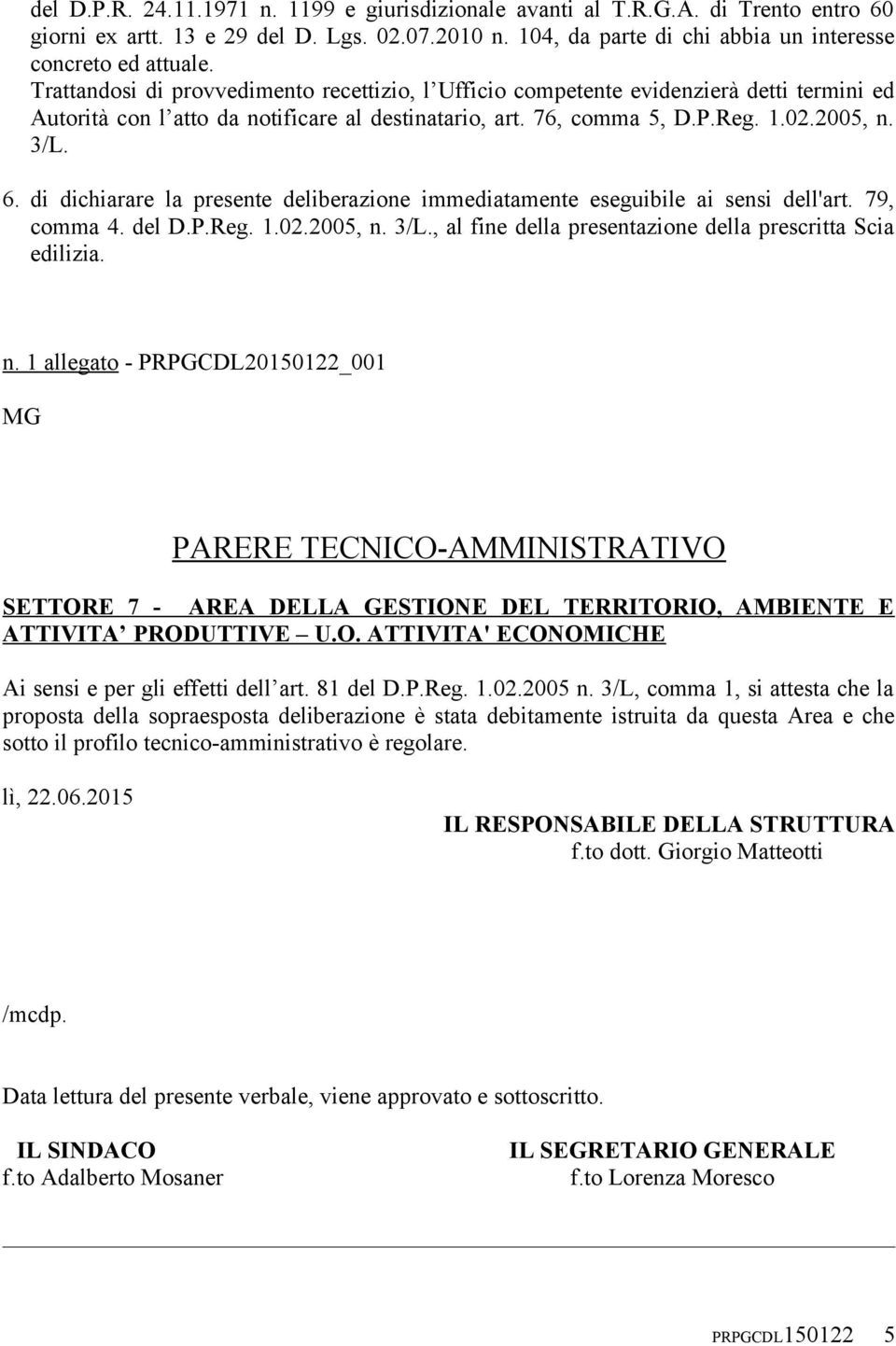 di dichiarare la presente deliberazione immediatamente eseguibile ai sensi dell'art. 79, comma 4. del D.P.Reg. 1.02.2005, n.