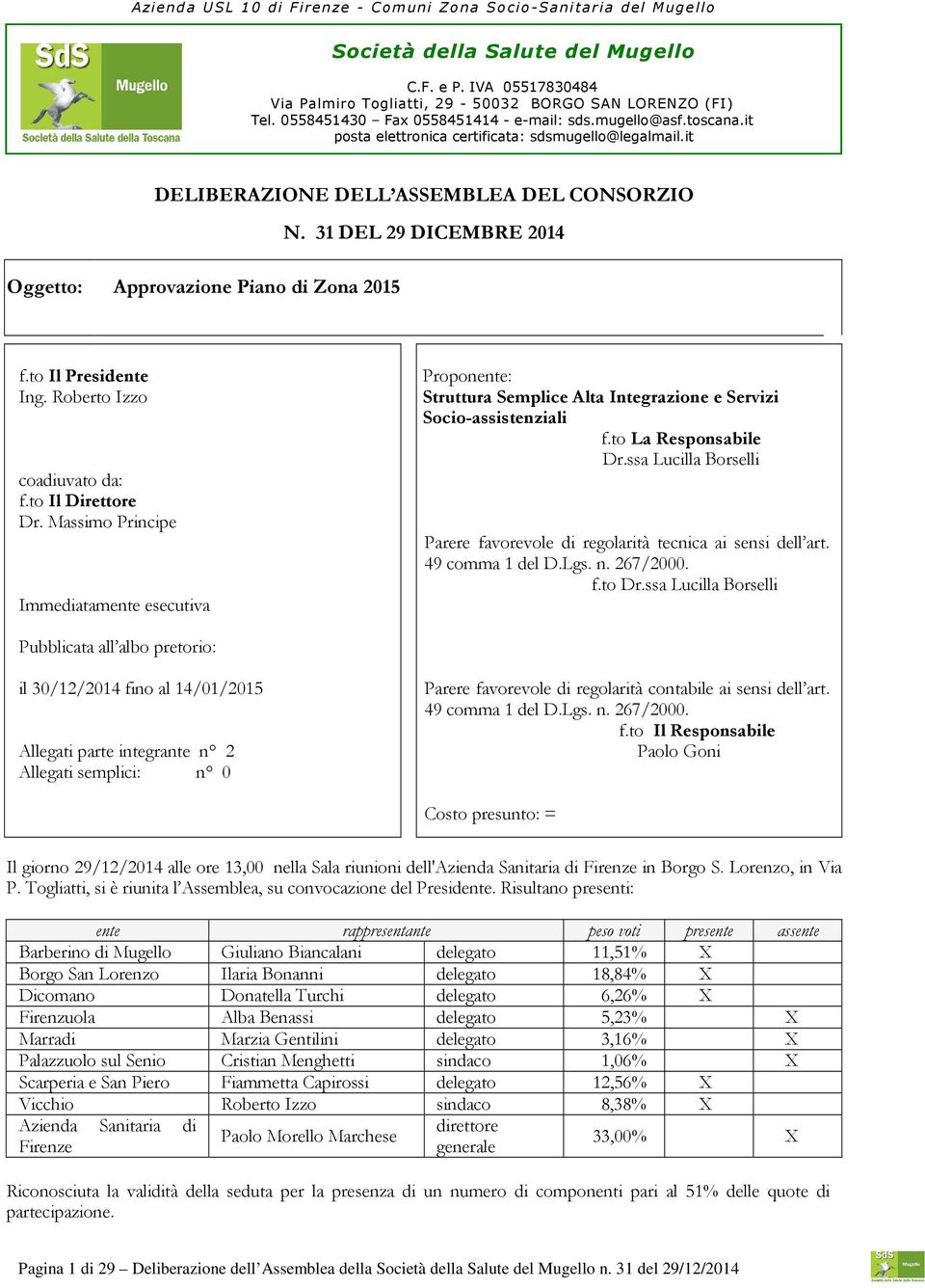 it DELIBERAZIONE DELL ASSEMBLEA DEL CONSORZIO Oggetto: Approvazione Piano di Zona 2015 N. 31 DEL 29 DICEMBRE 2014 f.to Il Presidente Ing. Roberto Izzo coadiuvato da: f.to Il Direttore Dr.