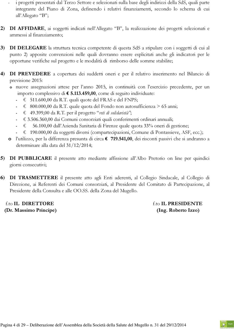 SdS a stipulare con i soggetti di cui al punto 2) apposite convenzioni nelle quali dovranno essere esplicitati anche gli indicatori per le opportune verifiche sul progetto e le modalità di rimborso