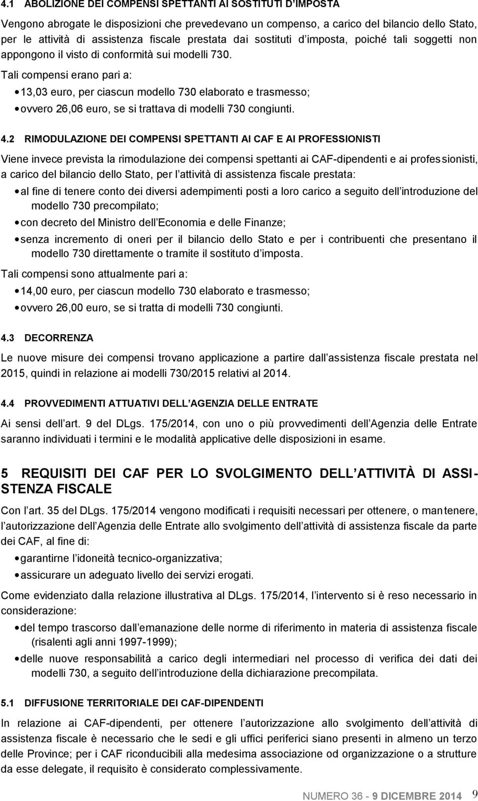 Tali compensi erano pari a: 13,03 euro, per ciascun modello 730 elaborato e trasmesso; ovvero 26,06 euro, se si trattava di modelli 730 congiunti. 4.