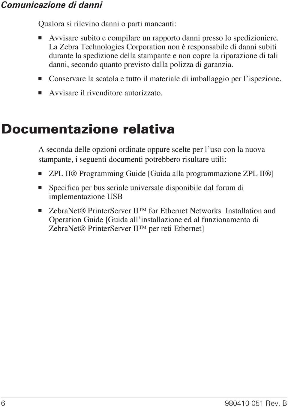 Conservare la scatola e tutto il materiale di imballaggio per l ispezione. Avvisare il rivenditore autorizzato.