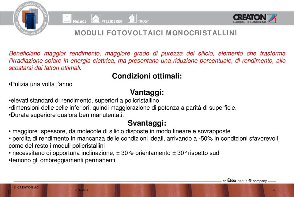 Condizioni ottimali: Pulizia una volta l anno Vantaggi: elevati standard di rendimento, superiori a policristallino dimensioni delle celle inferiori, quindi maggiorazione di potenza a parità di