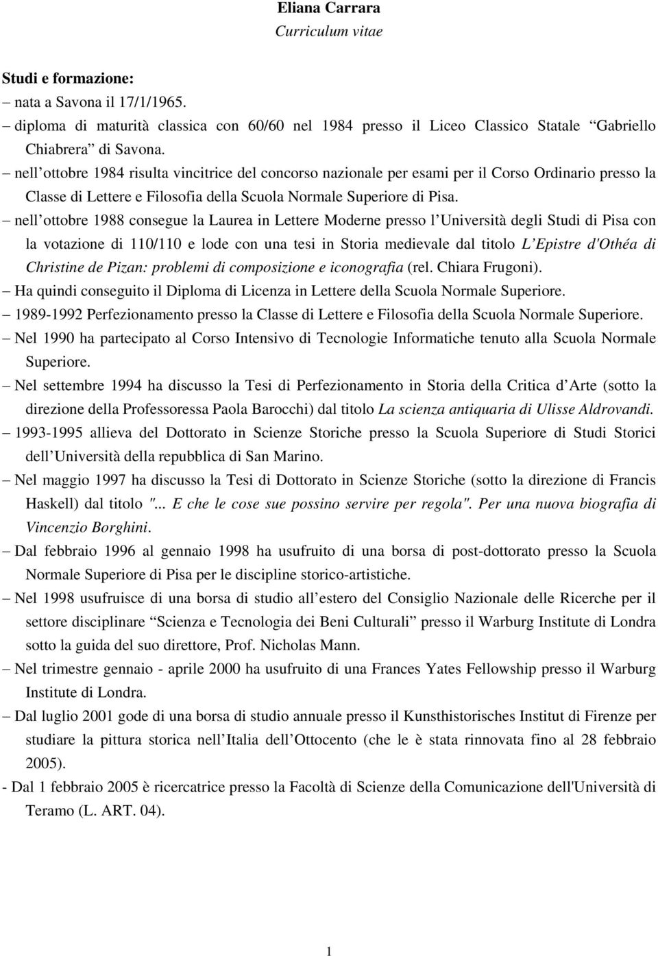 nell ottobre 1988 consegue la Laurea in Lettere Moderne presso l Università degli Studi di Pisa con la votazione di 110/110 e lode con una tesi in Storia medievale dal titolo L Epistre d'othéa di