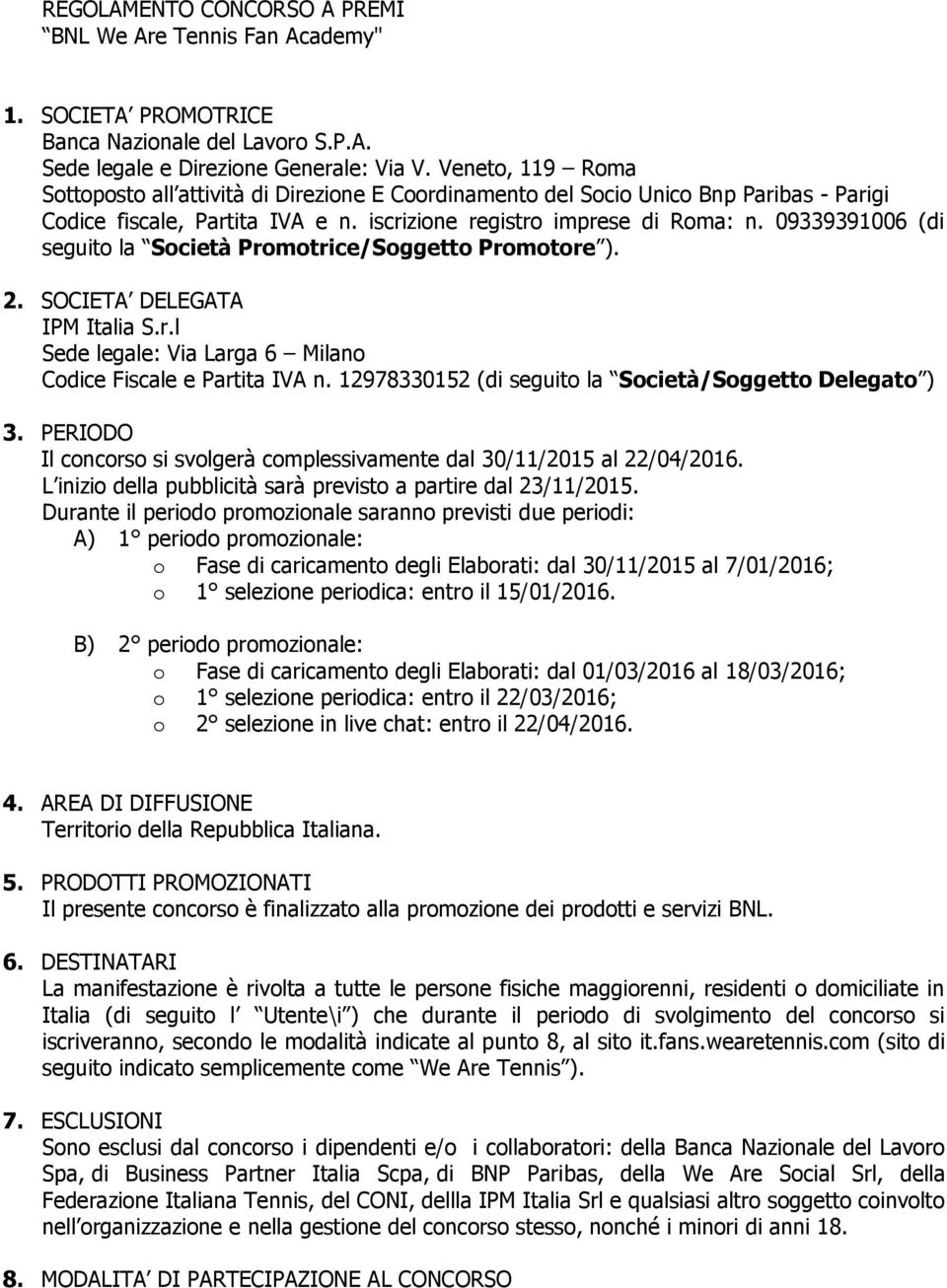 09339391006 (di seguito la Società Promotrice/Soggetto Promotore ). 2. SOCIETA DELEGATA IPM Italia S.r.l Sede legale: Via Larga 6 Milano Codice Fiscale e Partita IVA n.