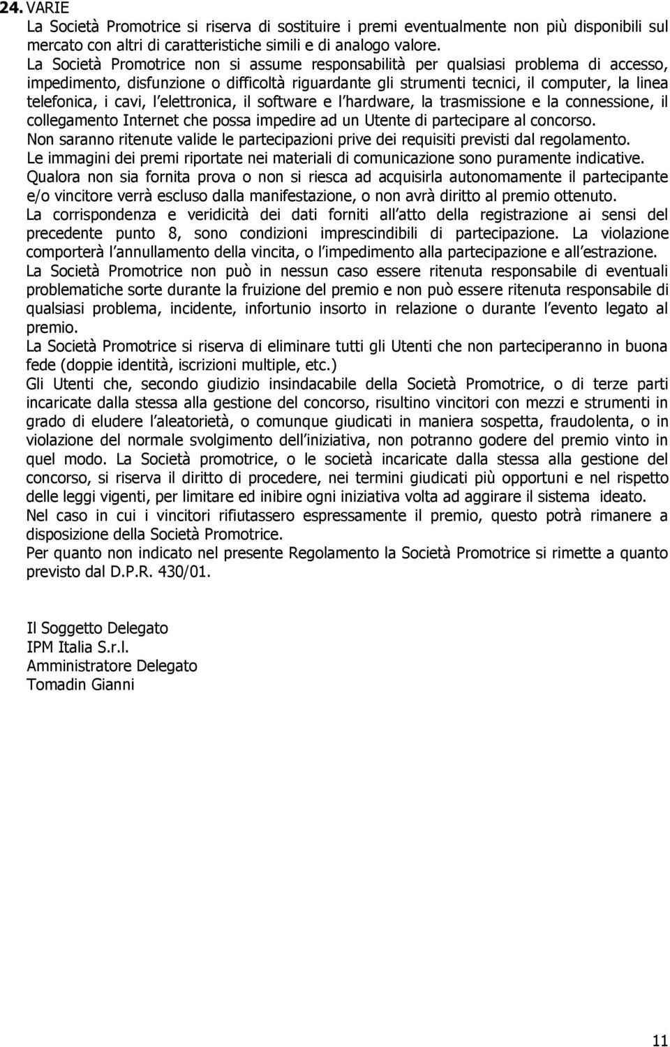 cavi, l elettronica, il software e l hardware, la trasmissione e la connessione, il collegamento Internet che possa impedire ad un Utente di partecipare al concorso.