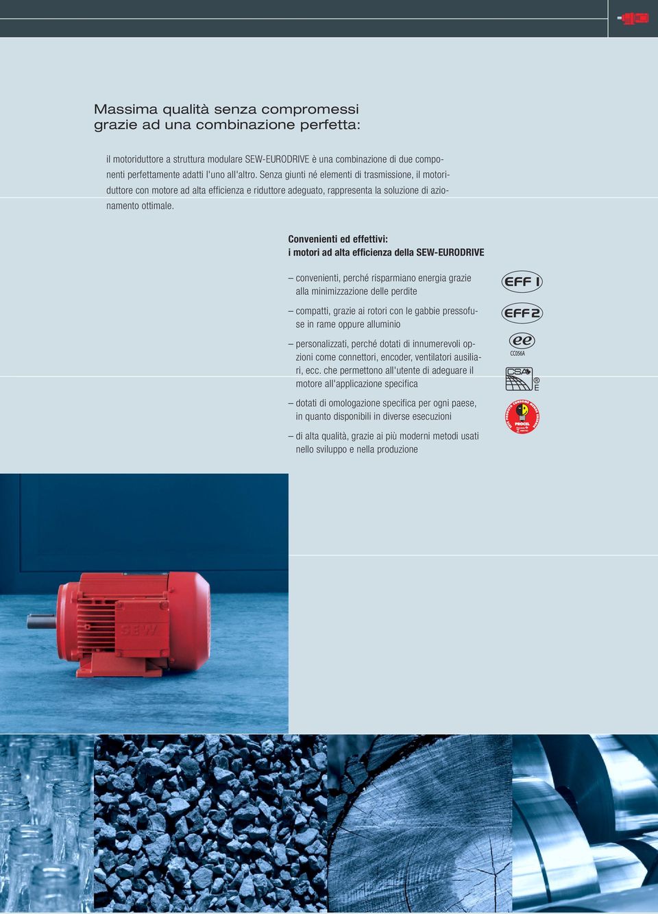 Convenienti ed effettivi: i motori ad alta efficienza della SEW-EURODRIVE convenienti, perché risparmiano energia grazie alla minimizzazione delle perdite compatti, grazie ai rotori con le gabbie