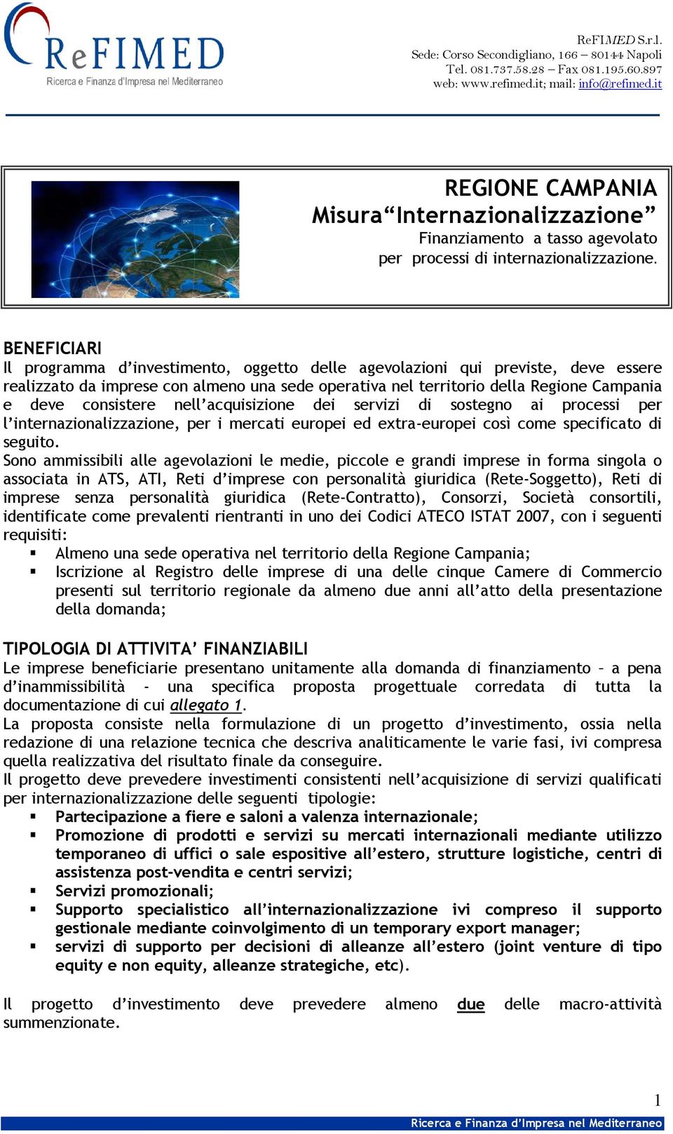 consistere nell acquisizione dei servizi di sostegno ai processi per l internazionalizzazione, per i mercati europei ed extra-europei così come specificato di seguito.