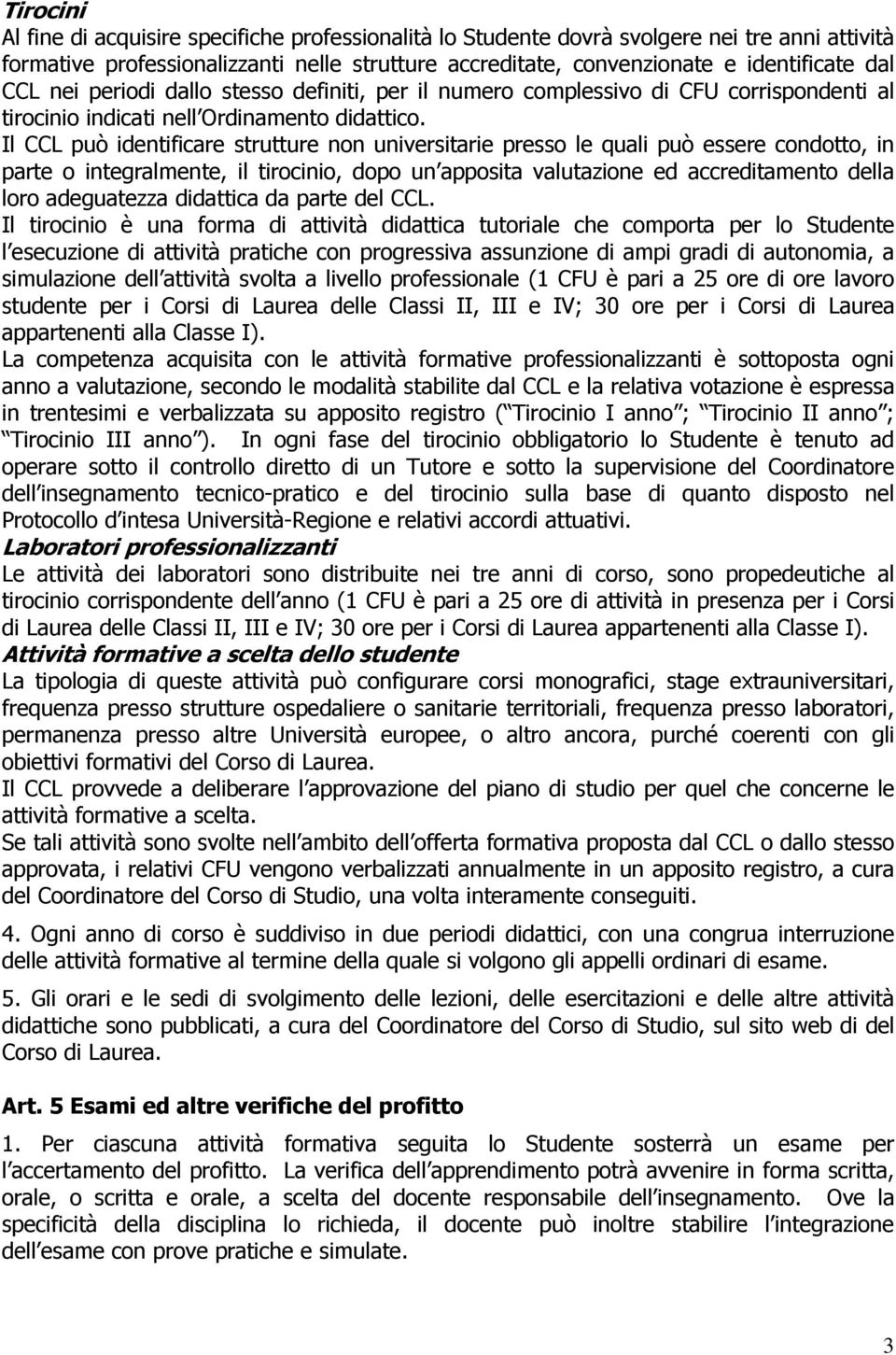 Il CCL può identificare strutture non universitarie presso le quali può essere condotto, in parte o integralmente, il tirocinio, dopo un apposita valutazione ed accreditamento della loro adeguatezza