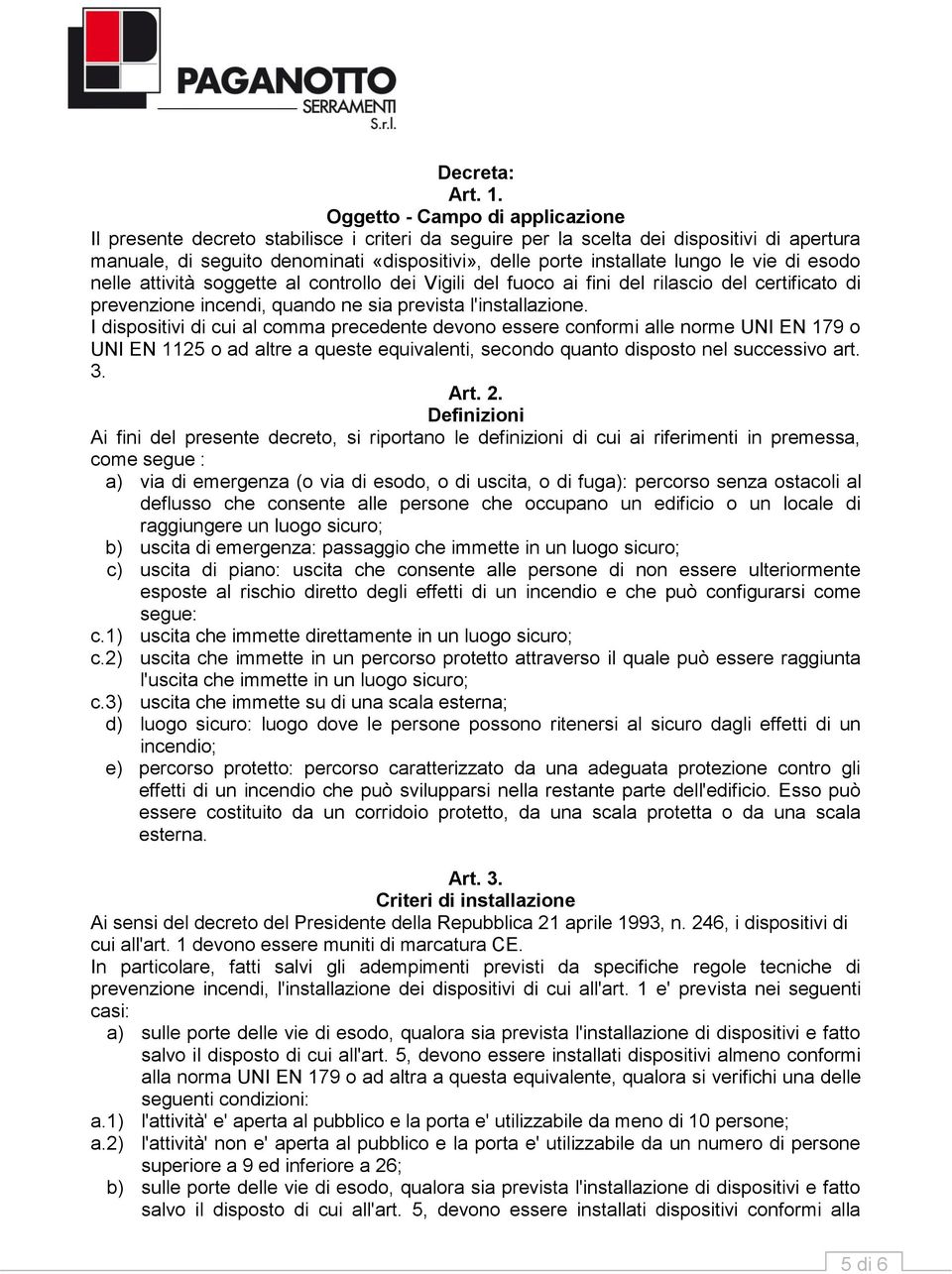 lungo le vie di esodo nelle attività soggette al controllo dei Vigili del fuoco ai fini del rilascio del certificato di prevenzione incendi, quando ne sia prevista l'installazione.