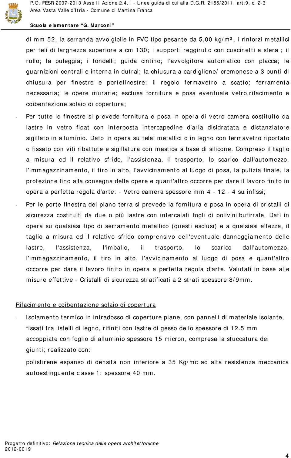 portefinestre; il regolo fermavetro a scatto; ferramenta necessaria; le opere murarie; esclusa fornitura e posa eventuale vetro.