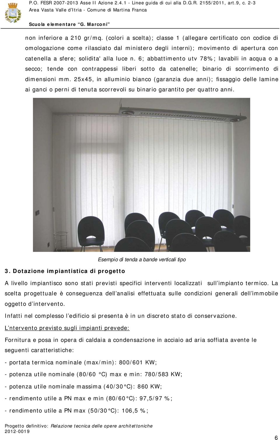 6; abbattimento utv 78%; lavabili in acqua o a secco; tende con contrappessi liberi sotto da catenelle; binario di scorrimento di dimensioni mm.