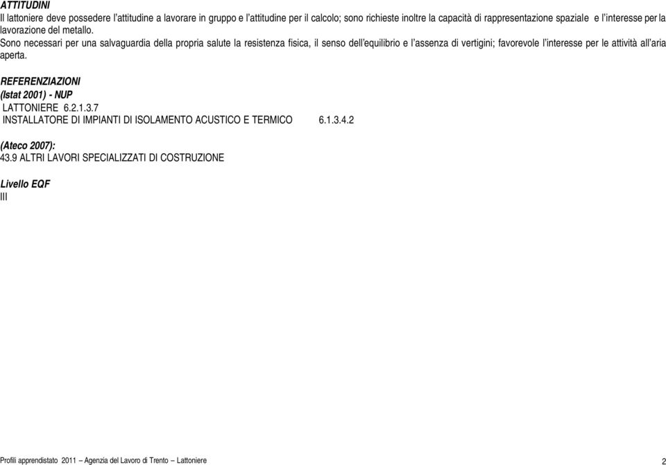 Sono necessari per una salvaguardia della propria salute la resistenza fisica, il senso dell equilibrio e l assenza di vertigini; favorevole l interesse per le