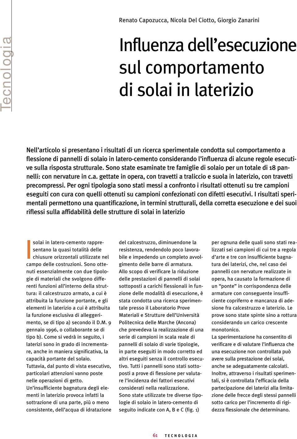 Sono state esaminate tre famiglie di solaio per un totale di 18 pannelli: con nervature in c.a. gettate in opera, con travetti a traliccio e suola in laterizio, con travetti precompressi.