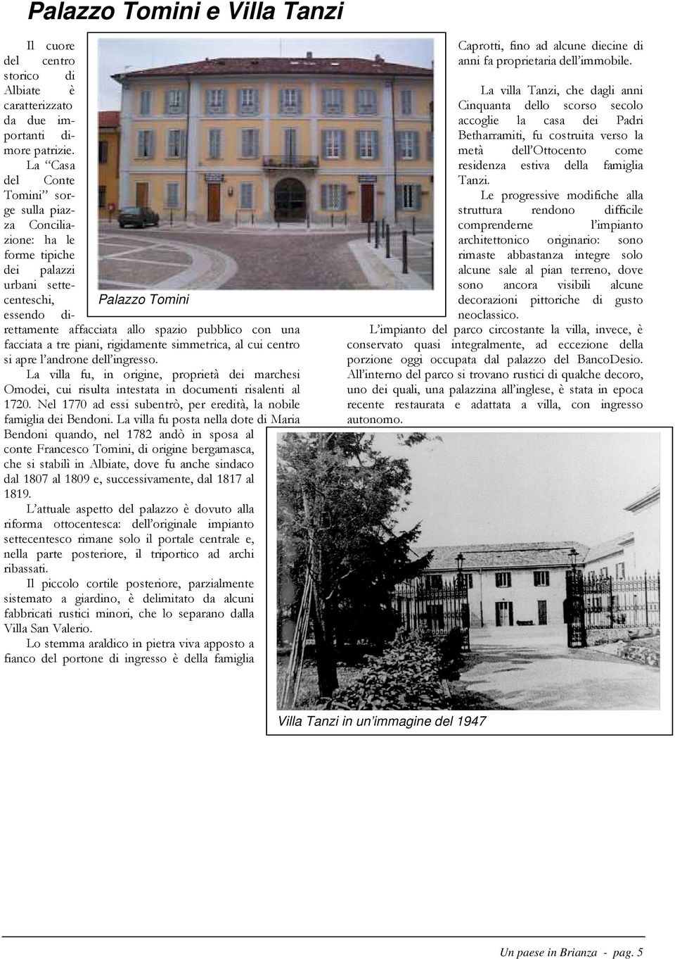 a tre piani, rigidamente simmetrica, al cui centro si apre l androne dell ingresso. La villa fu, in origine, proprietà dei marchesi Omodei, cui risulta intestata in documenti risalenti al 1720.