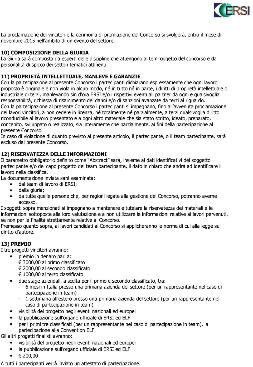 11) PROPRIETÀ INTELLETTUALE, MANLEVE E GARANZIE Con la partecipazione al presente Concorso i partecipanti dichiarano espressamente che ogni lavoro proposto è originale e non viola in alcun modo, né