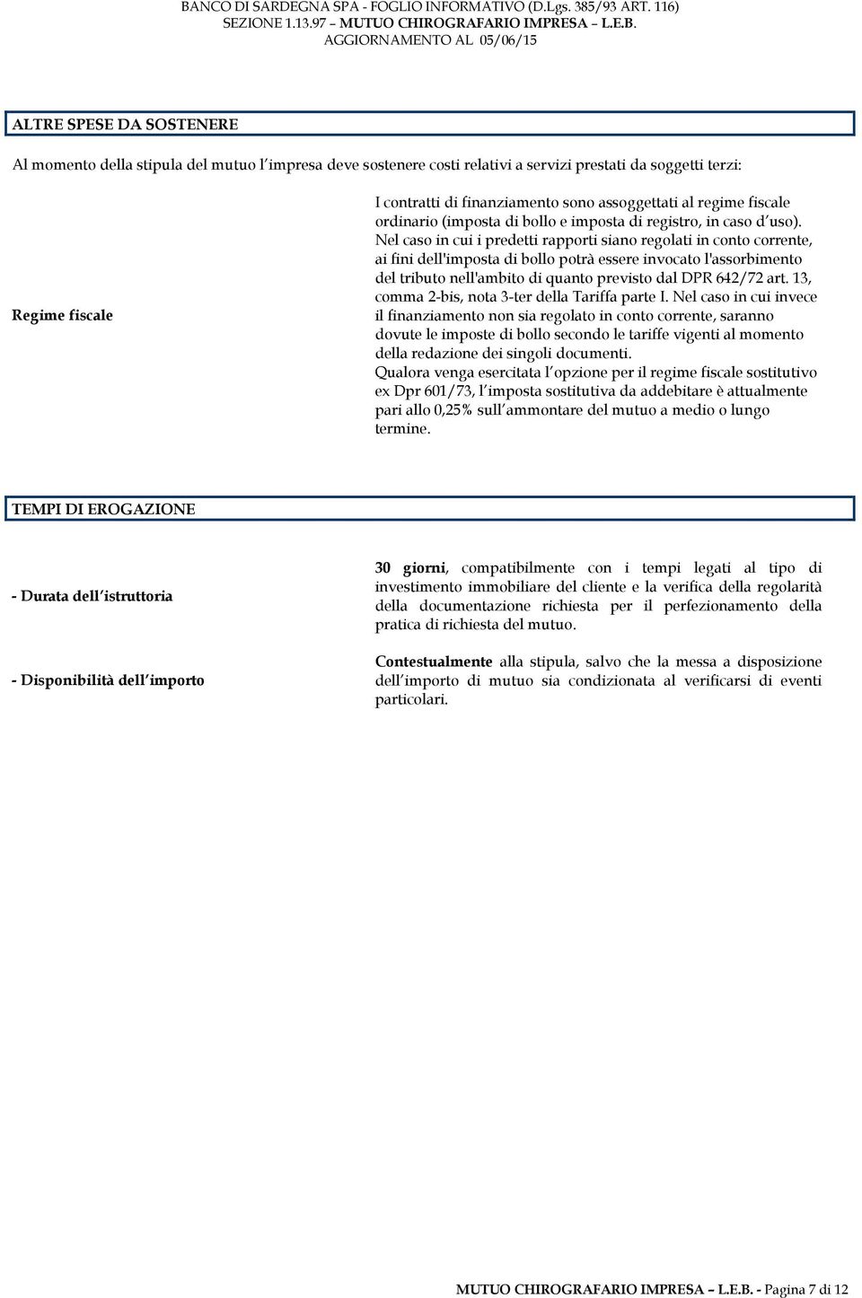 Nel caso in cui i predetti rapporti siano regolati in conto corrente, ai fini dell'imposta di bollo potrà essere invocato l'assorbimento del tributo nell'ambito di quanto previsto dal DPR 642/72 art.