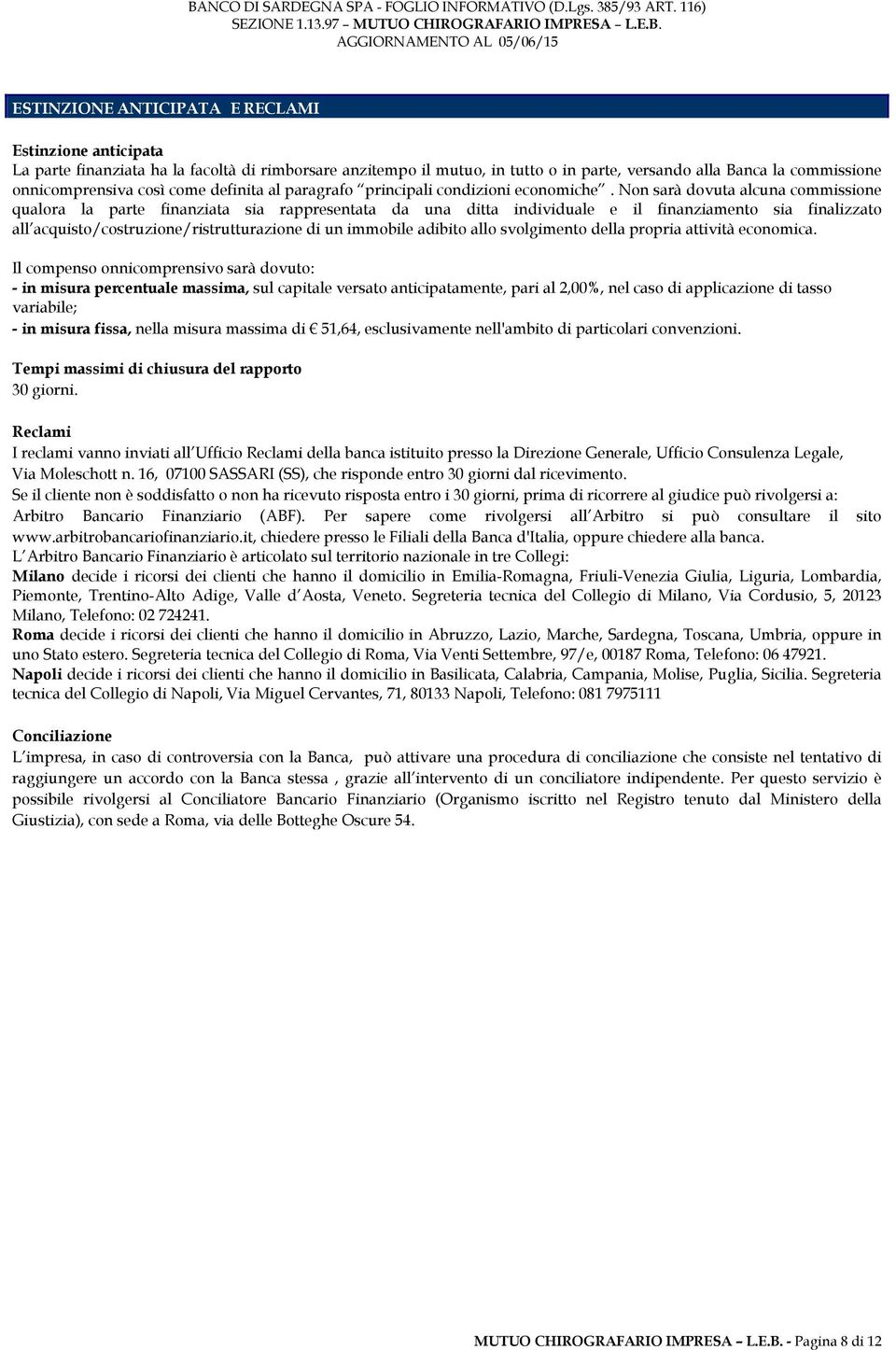 Non sarà dovuta alcuna commissione qualora la parte finanziata sia rappresentata da una ditta individuale e il finanziamento sia finalizzato all acquisto/costruzione/ristrutturazione di un immobile