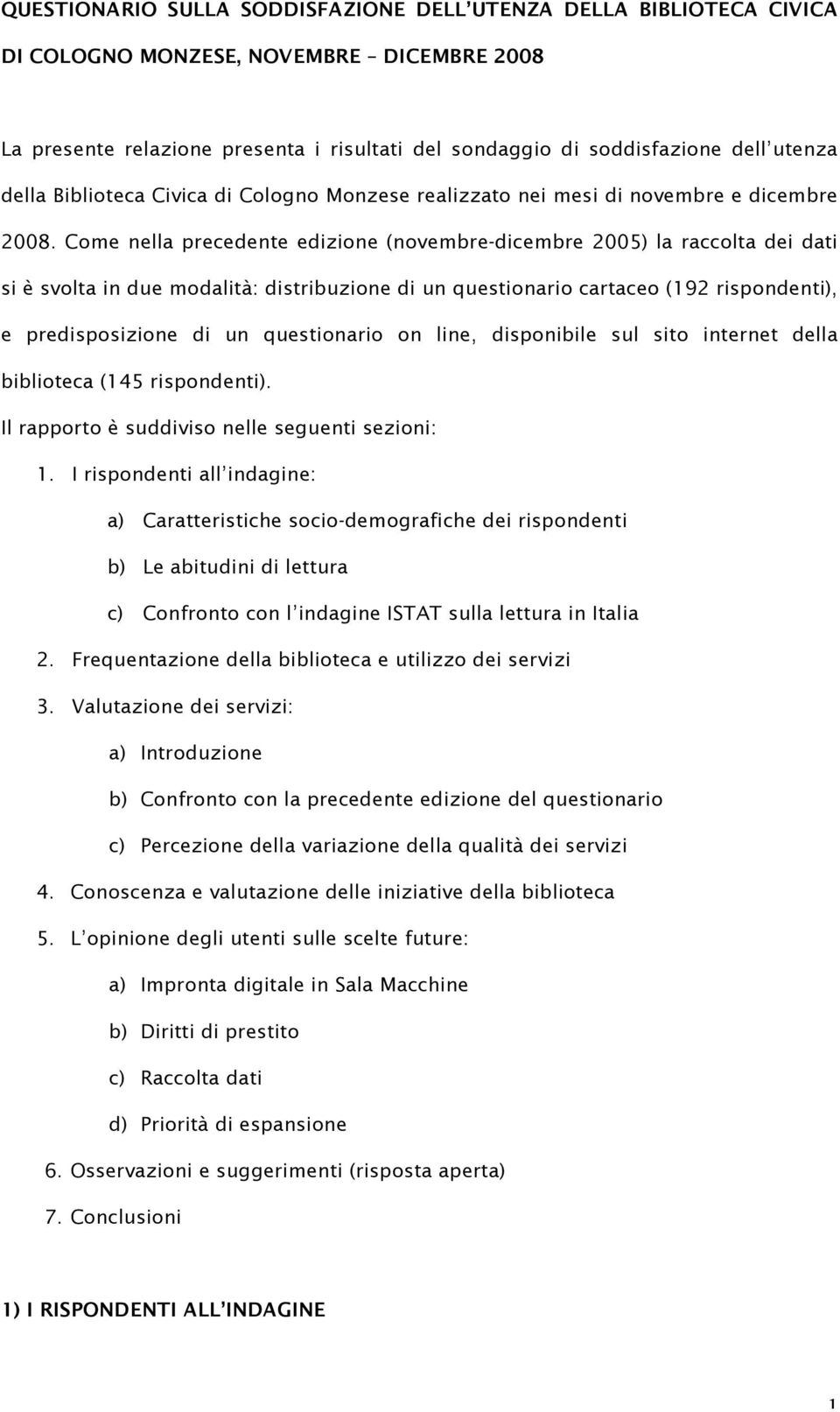 Come nella precedente edizione (novembre-dicembre 2005) la raccolta dei dati si è svolta in due modalità: distribuzione di un questionario cartaceo (192 rispondenti), e predisposizione di un