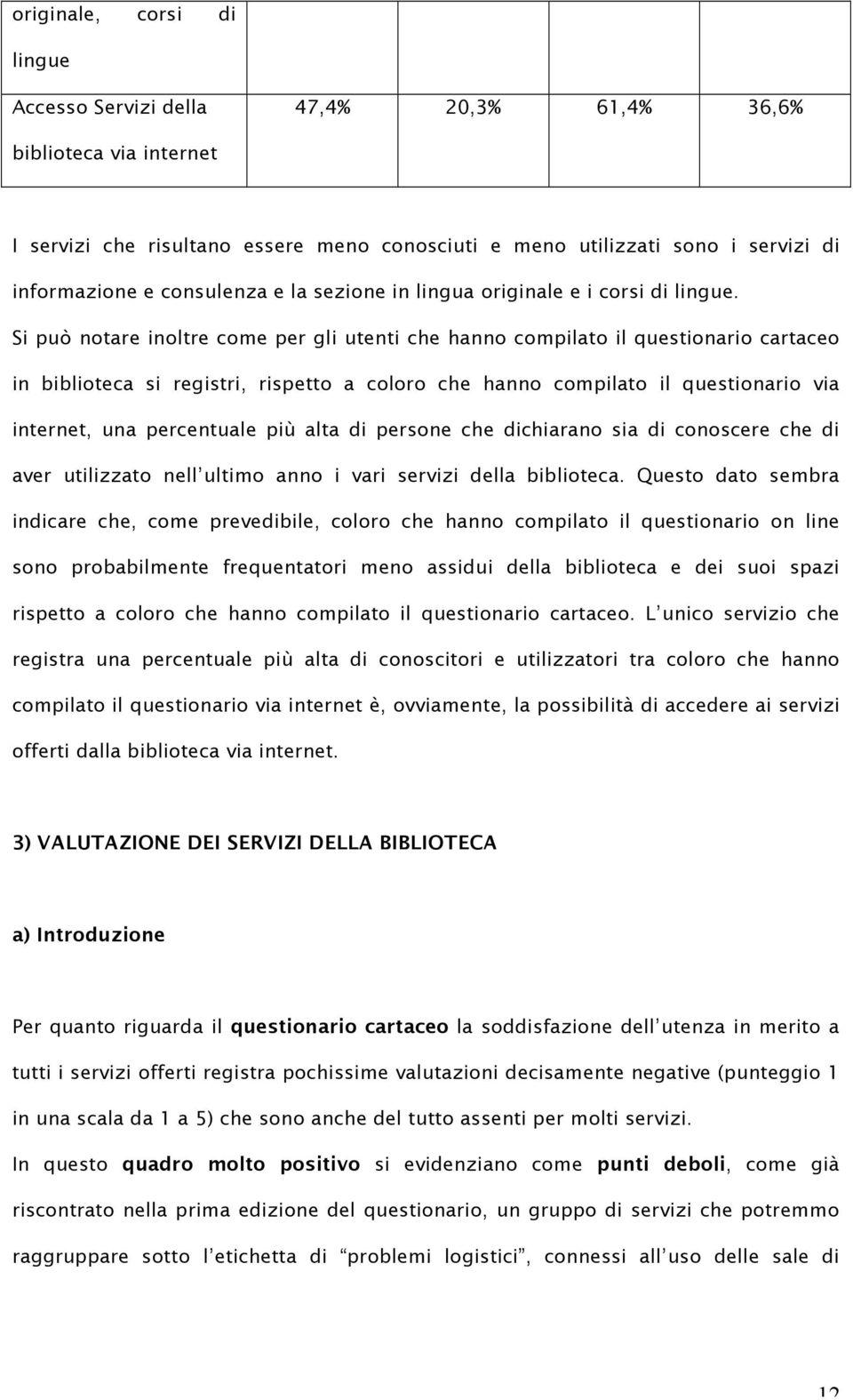 Si può notare inoltre come per gli utenti che hanno compilato il questionario cartaceo in biblioteca si registri, rispetto a coloro che hanno compilato il questionario via internet, una percentuale