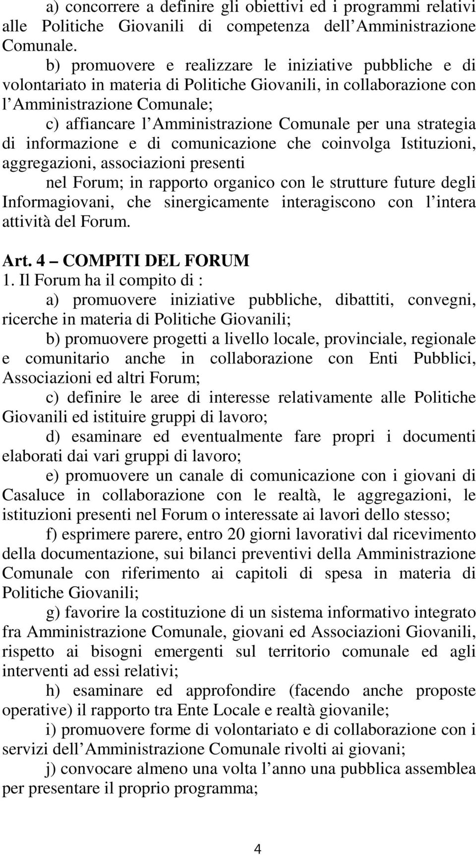 una strategia di informazione e di comunicazione che coinvolga Istituzioni, aggregazioni, associazioni presenti nel Forum; in rapporto organico con le strutture future degli Informagiovani, che