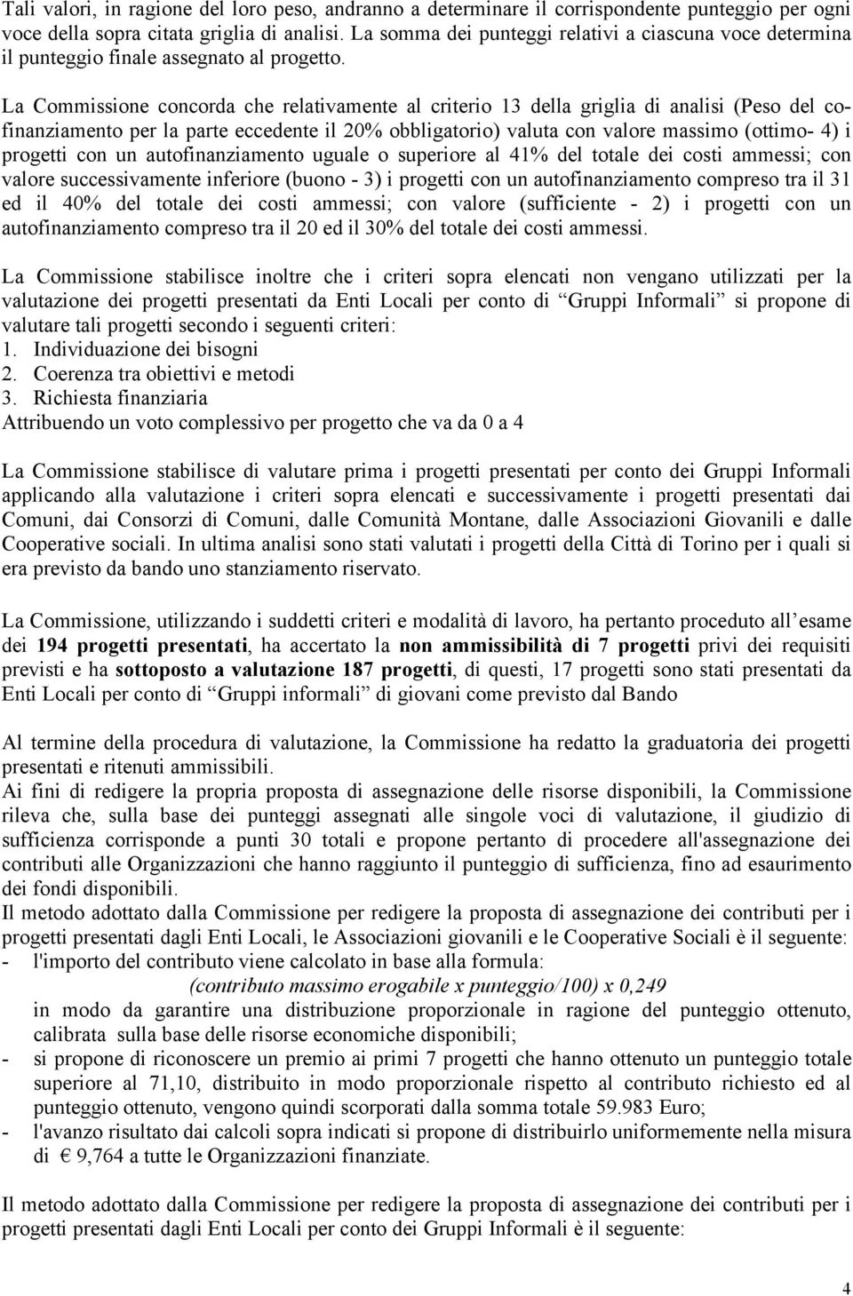 La Commissione concorda che relativamente al criterio 13 della griglia di analisi (Peso del cofinanziamento per la parte eccedente il 20% obbligatorio) valuta con valore massimo (ottimo- 4) i