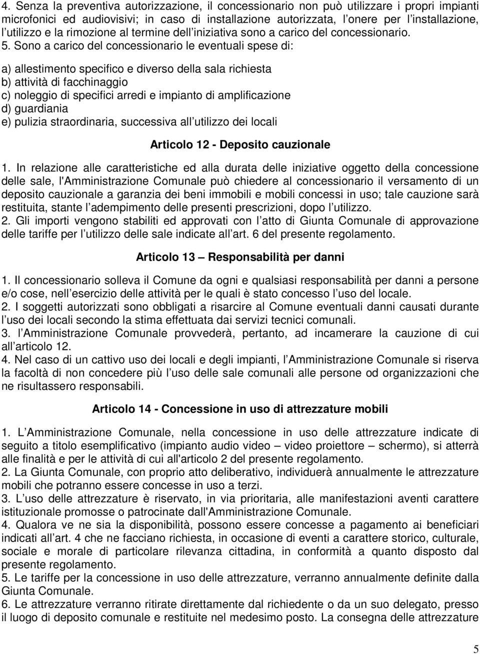 Sono a carico del concessionario le eventuali spese di: a) allestimento specifico e diverso della sala richiesta b) attività di facchinaggio c) noleggio di specifici arredi e impianto di