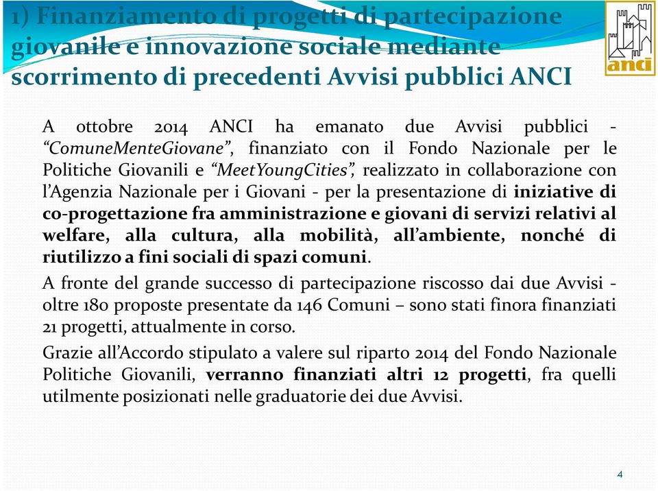 iniziative di co-progettazione fra amministrazione e giovani di servizi relativi al welfare, alla cultura, alla mobilità, all ambiente, nonché di riutilizzo a fini sociali di spazi comuni.