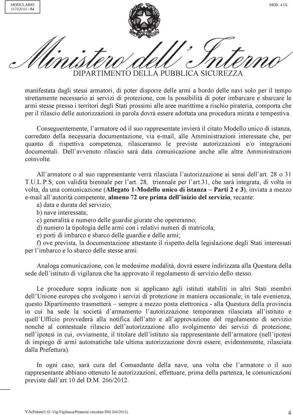 la possibilità di poter imbarcare e sbarcare le armi stesse presso i territori degli Stati prossimi alle aree marittime a rischio pirateria, comporta che per il rilascio delle autorizzazioni in