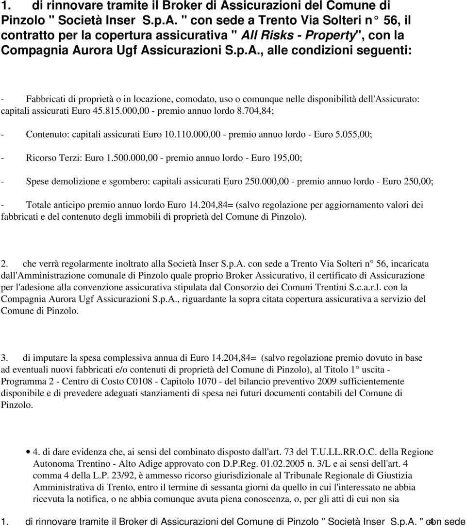 704,84; - Contenuto: capitali assicurati Euro 10.110.000,00 - premio annuo lordo - Euro 5.055,00; - Ricorso Terzi: Euro 1.500.