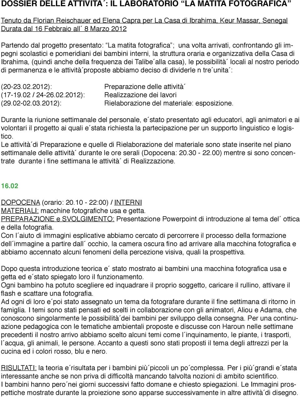 Ibrahima, (quindi anche della frequenza dei Talibe alla casa), le possibilità locali al nostro periodo di permanenza e le attività proposte abbiamo deciso di dividerle n tre unita : (20-23.02.