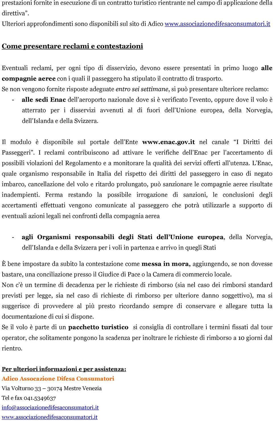 it Come presentare reclami e contestazioni Eventuali reclami, per ogni tipo di disservizio, devono essere presentati in primo luogo alle compagnie aeree con i quali il passeggero ha stipulato il