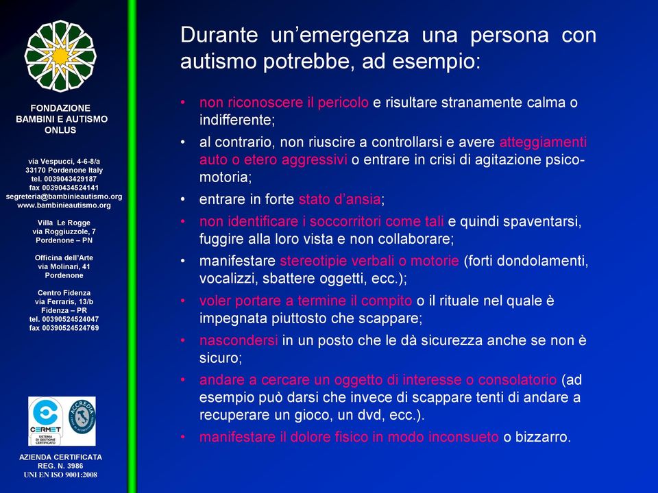 spaventarsi, fuggire alla loro vista e non collaborare; manifestare stereotipie verbali o motorie (forti dondolamenti, vocalizzi, sbattere oggetti, ecc.