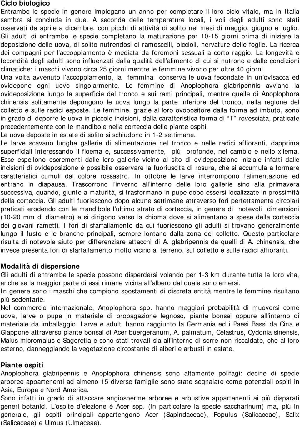 Gli adulti di entrambe le specie completano la maturazione per 10-15 giorni prima di iniziare la deposizione delle uova, di solito nutrendosi di ramoscelli, piccioli, nervature delle foglie.