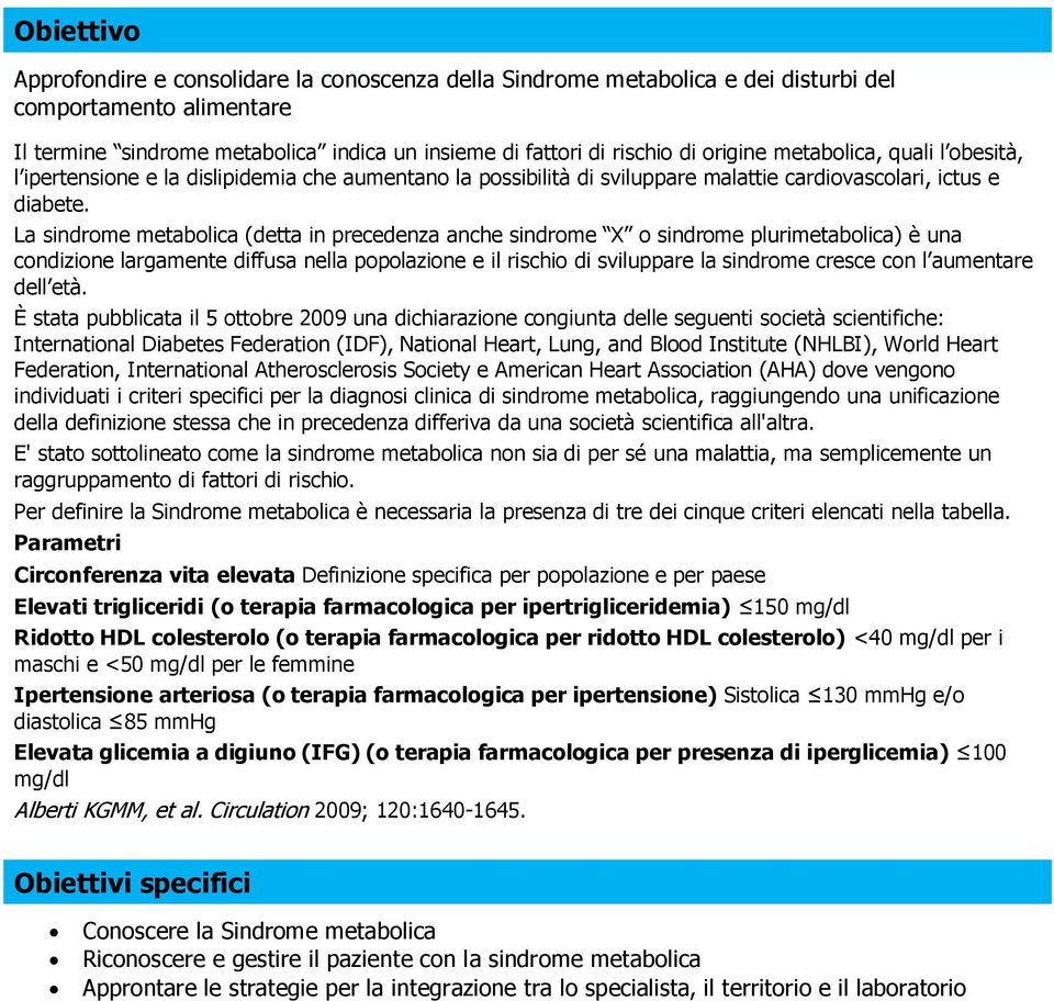 La sindrome metabolica (detta in precedenza anche sindrome X o sindrome plurimetabolica) è una condizione largamente diffusa nella popolazione e il rischio di sviluppare la sindrome cresce con l