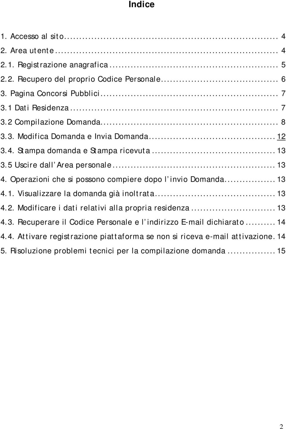 Operazioni che si possono compiere dopo l invio Domanda... 13 4.1. Visualizzare la domanda già inoltrata... 13 4.2. Modificare i dati relativi alla propria residenza... 13 4.3. Recuperare il Codice Personale e l indirizzo E-mail dichiarato.