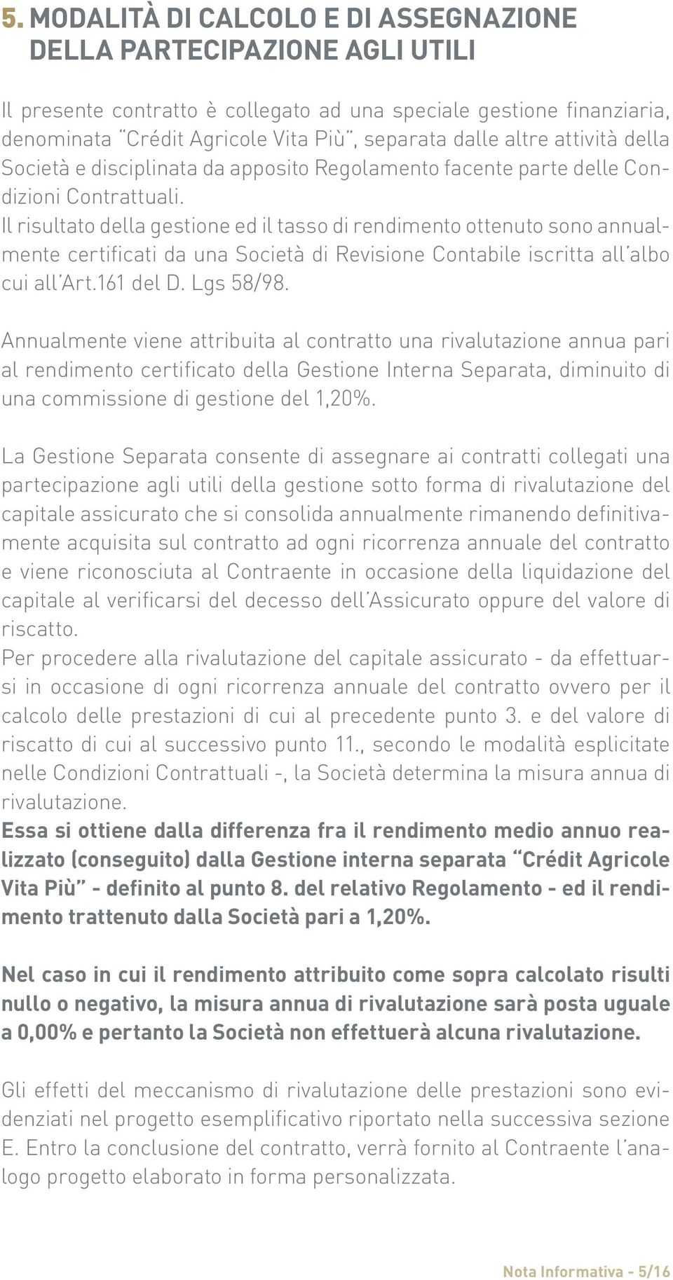 Il risultato della gestione ed il tasso di rendimento ottenuto sono annualmente certificati da una Società di Revisione Contabile iscritta all albo cui all Art.161 del D. Lgs 58/98.