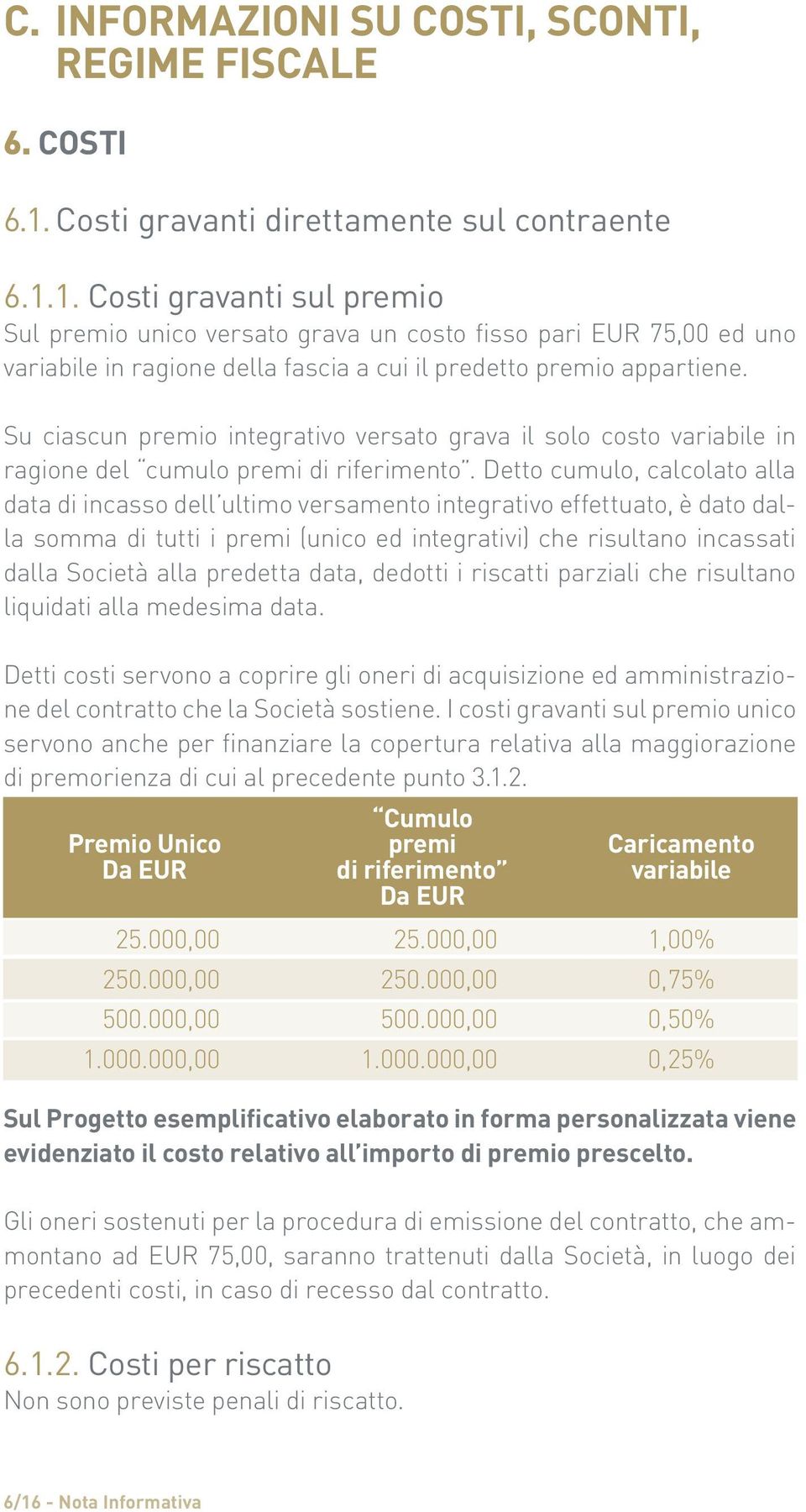 1. Costi gravanti sul premio Sul premio unico versato grava un costo fisso pari EUR 75,00 ed uno variabile in ragione della fascia a cui il predetto premio appartiene.