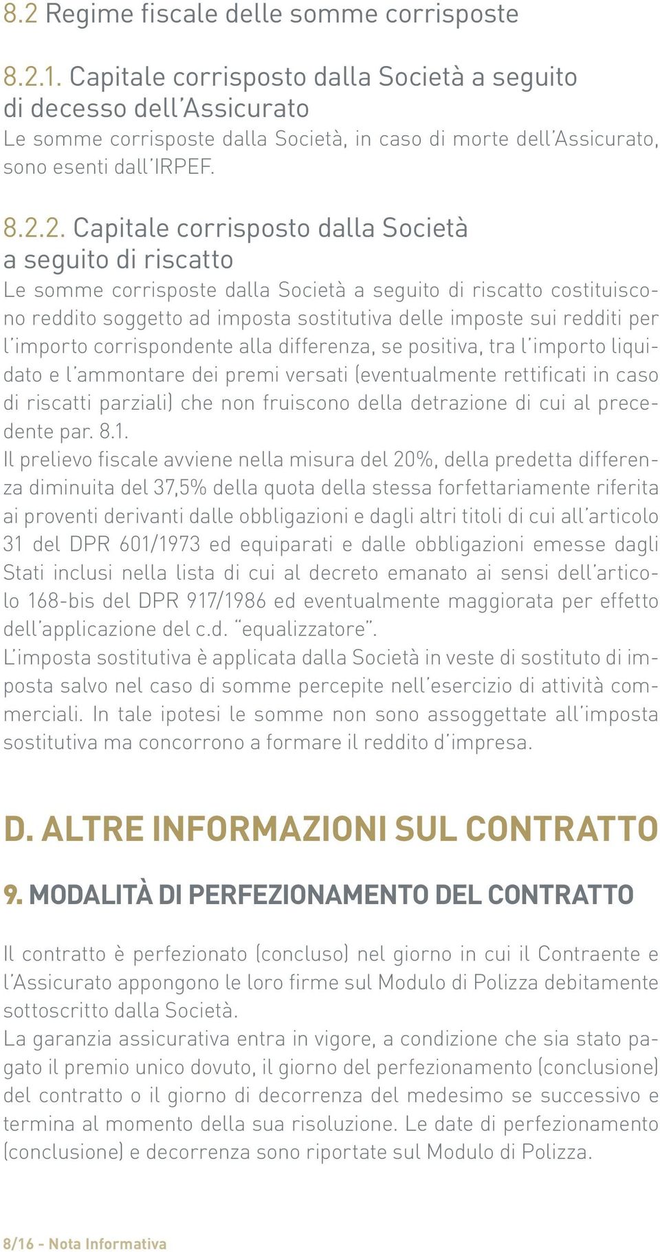 2. Capitale corrisposto dalla Società a seguito di riscatto Le somme corrisposte dalla Società a seguito di riscatto costituiscono reddito soggetto ad imposta sostitutiva delle imposte sui redditi