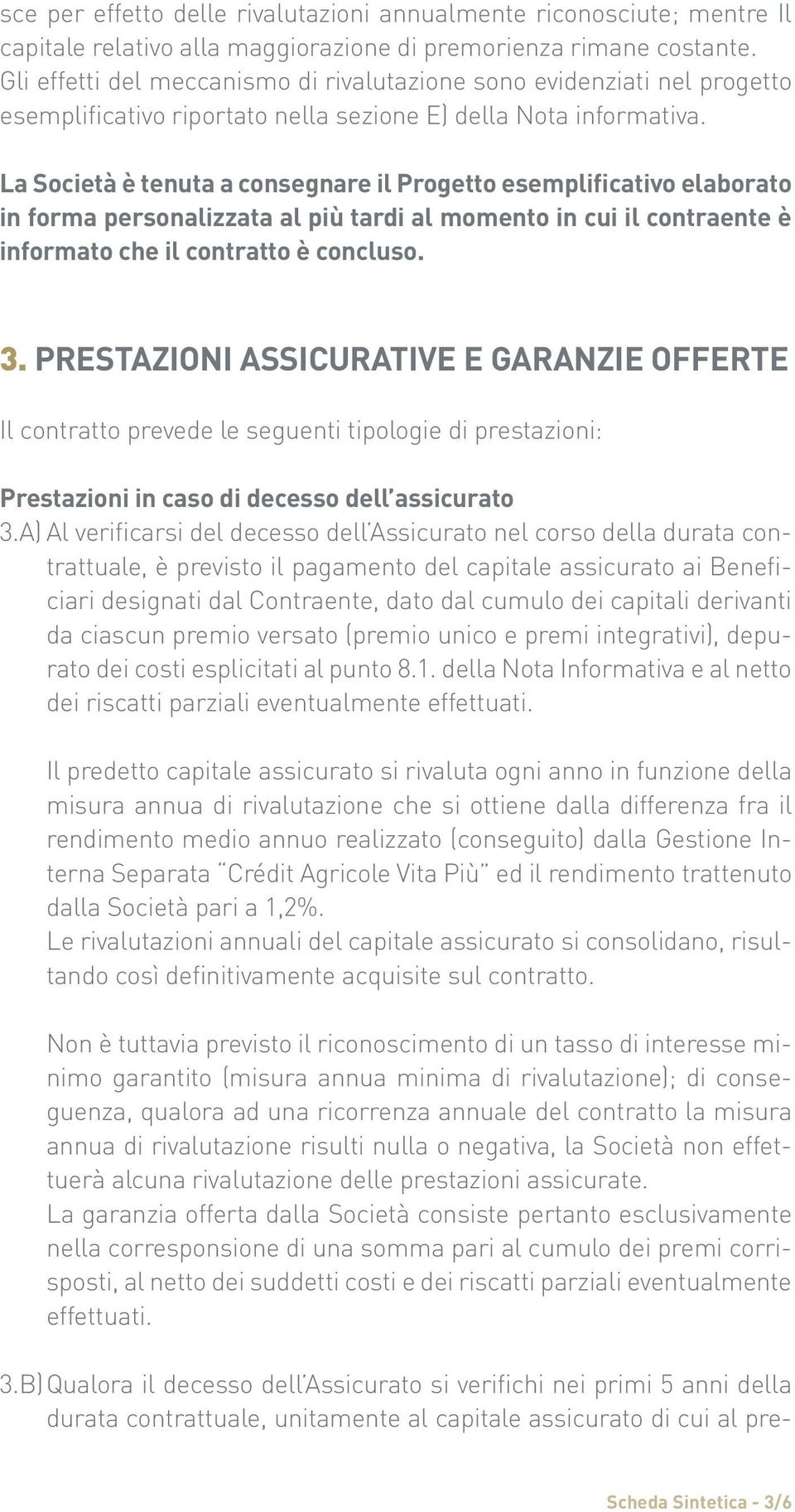 La Società è tenuta a consegnare il Progetto esemplificativo elaborato in forma personalizzata al più tardi al momento in cui il contraente è informato che il contratto è concluso. 3.