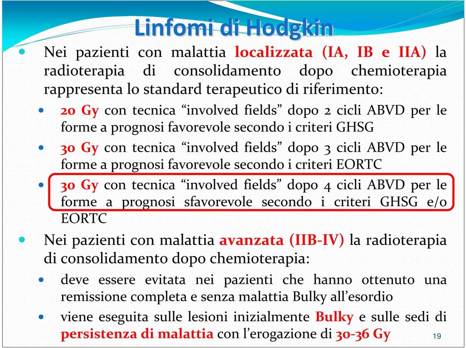 EORTC 30 Gy con tecnica involved fields dopo 4 cicli ABVD per le forme a prognosi sfavorevole secondo i criteri GHSG e/o EORTC Nei pazienti con malattia avanzata (IIB-IV) la radioterapia di