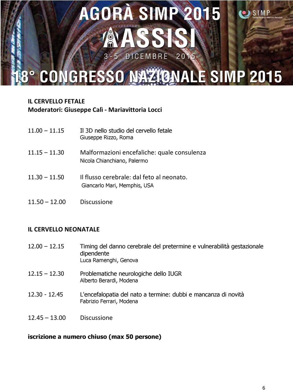 00 Discussione IL CERVELLO NEONATALE 12.00 12.15 Timing del danno cerebrale del pretermine e vulnerabilità gestazionale dipendente Luca Ramenghi, Genova 12.15 12.