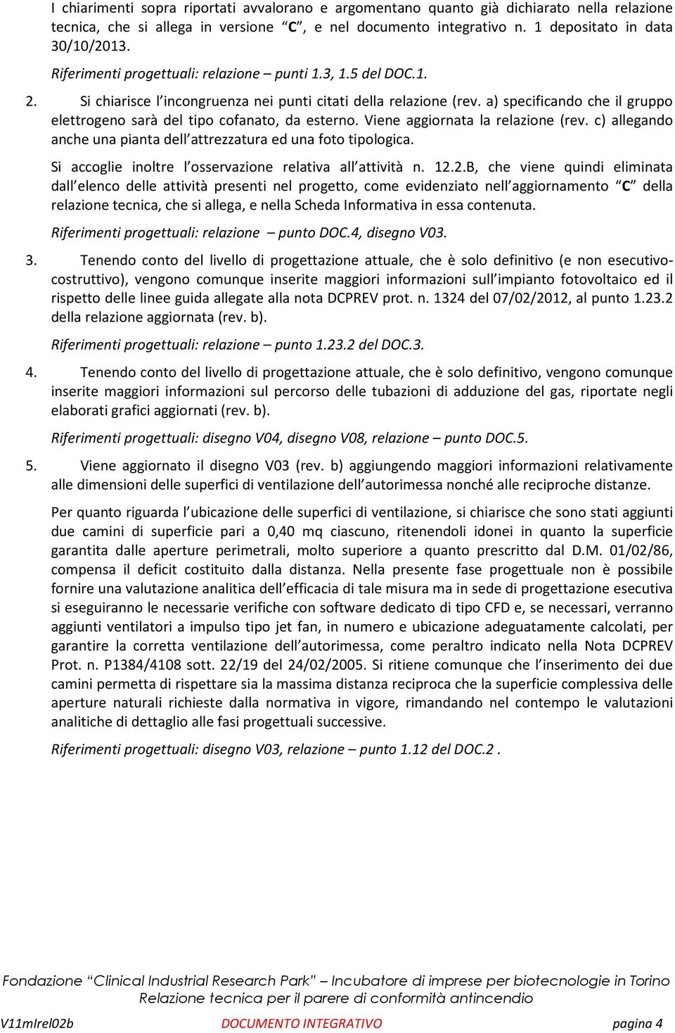 a) specificando che il gruppo elettrogeno sarà del tipo cofanato, da esterno. Viene aggiornata la relazione (rev. c) allegando anche una pianta dell attrezzatura ed una foto tipologica.