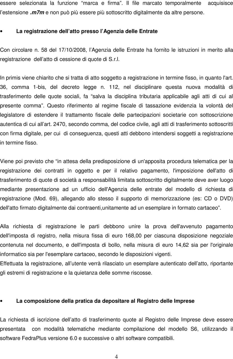 58 del 17/10/2008, l Agenzia delle Entrate ha fornito le istruzioni in merito alla registrazione dell atto di cessione di quote di S.r.l. In primis viene chiarito che si tratta di atto soggetto a registrazione in termine fisso, in quanto l'art.