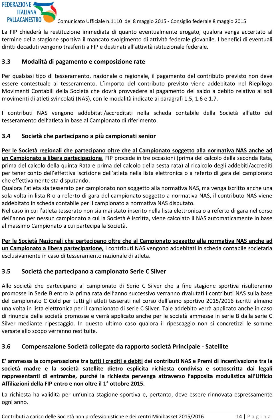 3 Modalità di pagamento e composizione rate Per qualsiasi tipo di tesseramento, nazionale o regionale, il pagamento del contributo previsto non deve essere contestuale al tesseramento.