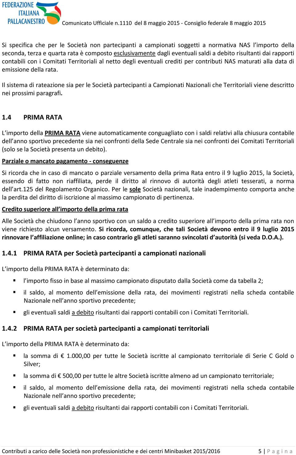 Il sistema di rateazione sia per le Società partecipanti a Campionati Nazionali che Territoriali viene descritto nei prossimi paragrafi. 1.