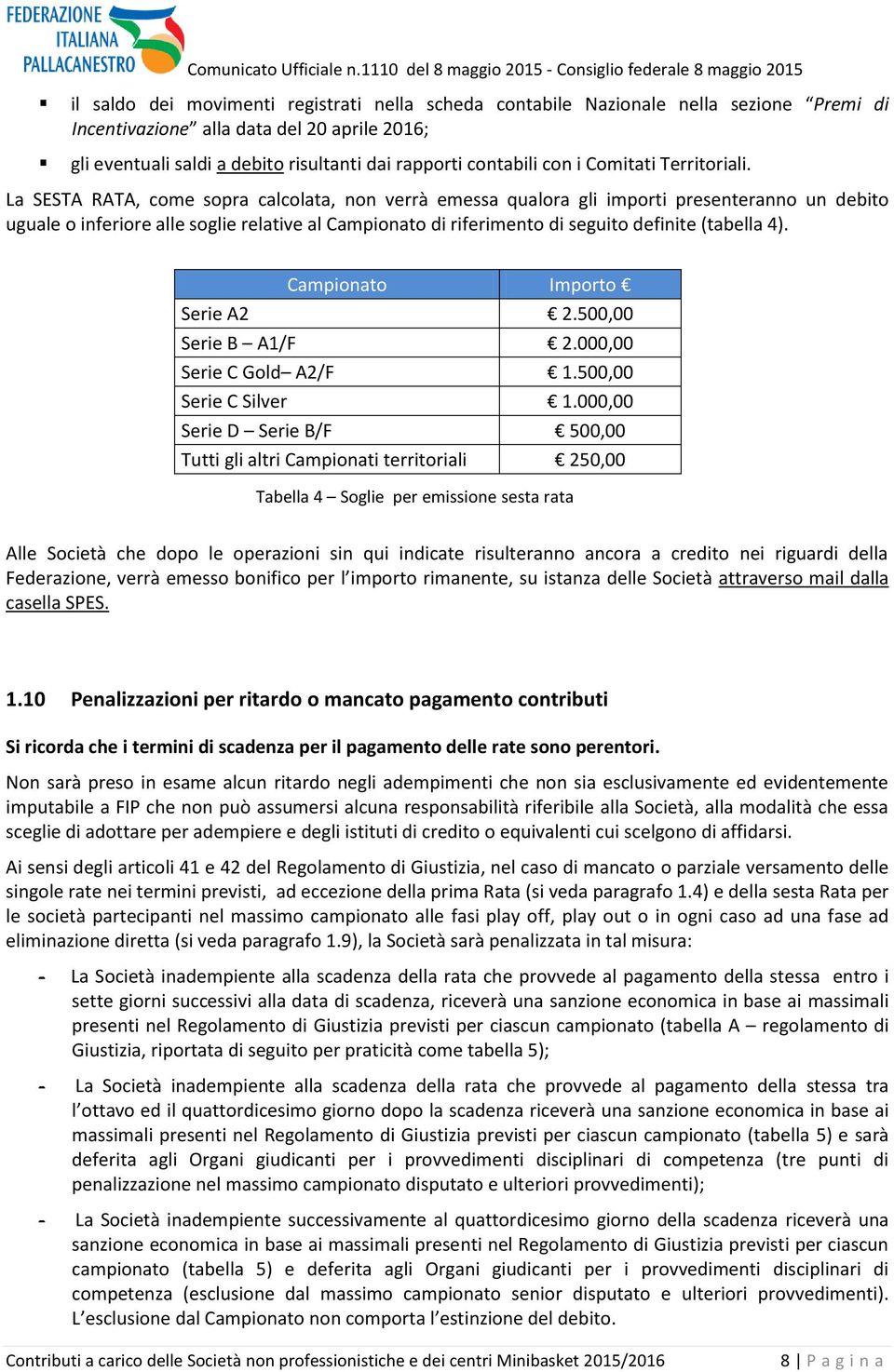 La SESTA RATA, come sopra calcolata, non verrà emessa qualora gli importi presenteranno un debito uguale o inferiore alle soglie relative al Campionato di riferimento di seguito definite (tabella 4).