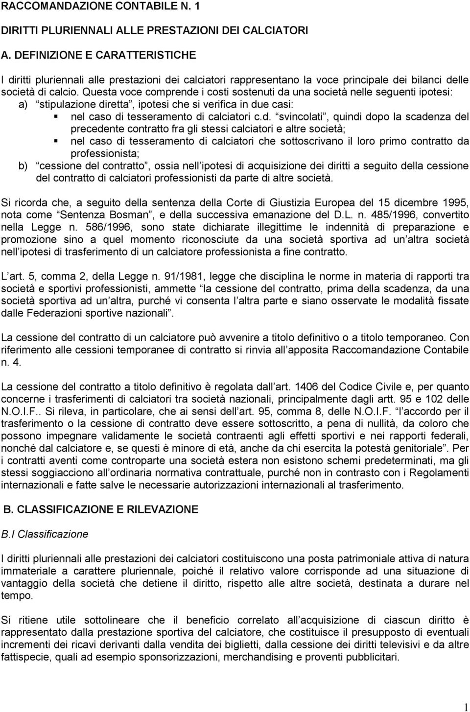 Questa voce comprende i costi sostenuti da una società nelle seguenti ipotesi: a) stipulazione diretta, ipotesi che si verifica in due casi:! nel caso di tesseramento di calciatori c.d. svincolati, quindi dopo la scadenza del precedente contratto fra gli stessi calciatori e altre società;!