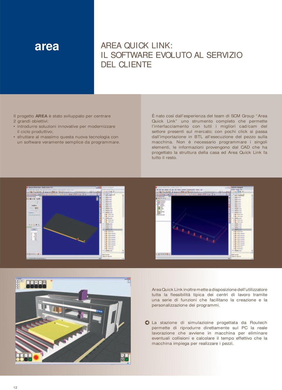 È nato così dall esperienza del team di SCM Group Area Quick Link uno strumento completo che permette l interfacciamento con tutti i migliori cad/cam del settore presenti sul mercato; con pochi click