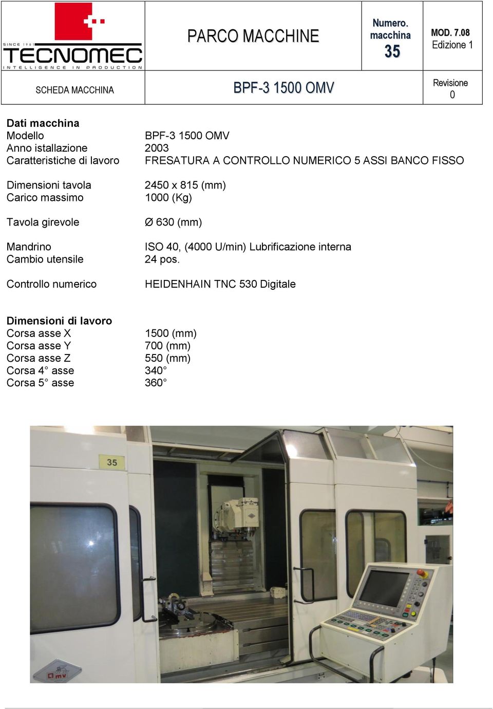 (mm) 1 (Kg) Ø 63 (mm) ISO 4, (4 U/min) Lubrificazione interna 24 pos.